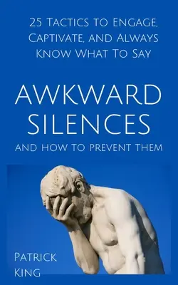 Trapné mlčanie a ako mu predchádzať: 25 taktík, ako zaujať, upútať a vždy vedieť, čo povedať - Awkward Silences and How to Prevent Them: 25 Tactics to Engage, Captivate, and Always Know What To Say