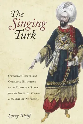 Spievajúci Turek: Osmanská moc a operné emócie na európskom javisku od obliehania Viedne po Napoleonov vek - The Singing Turk: Ottoman Power and Operatic Emotions on the European Stage from the Siege of Vienna to the Age of Napoleon