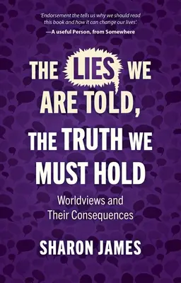 Lži, ktoré nám hovoria, pravda, ktorej sa musíme držať: Svetonázory a ich dôsledky - Lies We Are Told, the Truth We Must Hold: Worldviews and Their Consequences