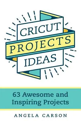 Nápady na projekty Cricut: 63 úžasných a inšpiratívnych projektov - Cricut Projects Ideas: 63 Awesome and Inspiring Projects