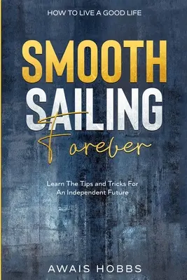 Ako žiť dobrý život: Naučte sa tipy a triky pre nezávislú budúcnosť - How To Live A Good Life: Smooth Sailing Forever - Learn The Tips and Tricks For An Independent Future