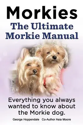 Morkie. konečná príručka o morkie. Všetko, čo ste vždy chceli vedieť o psovi morkie. - Morkies. the Ultimate Morkie Manual. Everything You Always Wanted to Know about a Morkie Dog