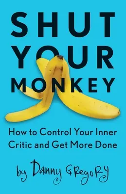Zatvor opicu: Ako ovládnuť svojho vnútorného kritika a dosiahnuť viac práce - Shut Your Monkey: How to Control Your Inner Critic and Get More Done