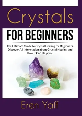 Kryštály pre začiatočníkov: Objavte všetky informácie o liečení kryštálmi a o tom, ako môže pomôcť - Crystals for Beginners: The Ultimate Guide to Crystal Healing for Beginners, Discover All Information about Crustal Healing and How It Can Hel