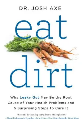 Jedzte špinu: Prečo môže byť deravé črevo príčinou vašich zdravotných problémov a 5 prekvapivých krokov na jeho vyliečenie - Eat Dirt: Why Leaky Gut May Be the Root Cause of Your Health Problems and 5 Surprising Steps to Cure It