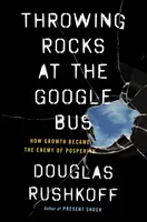 Hádzanie kameňov na autobus Google - Ako sa rast stal nepriateľom prosperity - Throwing Rocks at the Google Bus - How Growth Became the Enemy of Prosperity