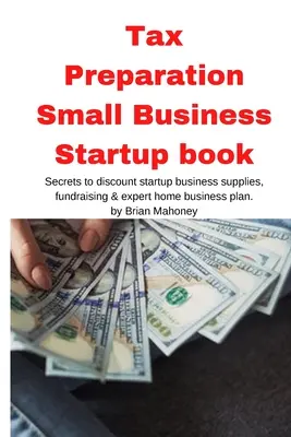 Príprava daní Small Business Startup book: Kniha: Tajomstvá zľavnených potrieb pre začínajúcich podnikateľov, získavanie finančných prostriedkov a odborný plán domáceho podnikania - Tax Preparation Small Business Startup book: Secrets to discount startup business supplies, fundraising & expert home business plan