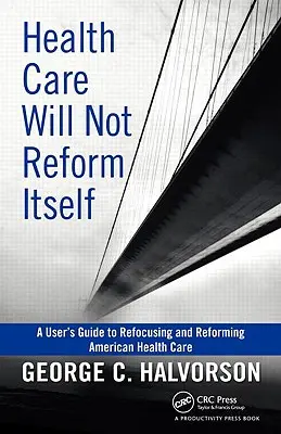 Zdravotníctvo sa nezreformuje samo: Príručka používateľa na zmenu zamerania a reformu amerického zdravotníctva - Health Care Will Not Reform Itself: A User's Guide to Refocusing and Reforming American Health Care