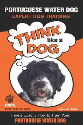 PORTUGALSKÝ VODNÝ PES Odborný výcvik psov: Tu je presný návod na výcvik portugalského vodného psa - PORTUGUESE WATER DOG Expert Dog Training: Think Like a Dog Here's Exactly How to Train Your Portuguese Water Dog
