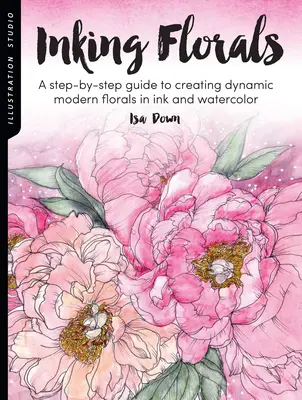 Ilustračné štúdio: Inking Florals (Atramentové kvety): A Step-by-Step Guide to Creating Dynamic Modern Florals in Ink and Watercolor: Ilustrácie pre ilustrácie: Krok za krokom k tvorbe dynamických moderných kvetov tušom a akvarelom - Illustration Studio: Inking Florals: A Step-By-Step Guide to Creating Dynamic Modern Florals in Ink and Watercolor