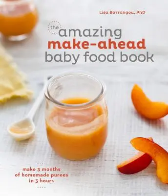 Úžasná kniha o príprave detskej stravy: [Kuchárska kniha]: Vyrobte si 3 mesiace domácich pyré za 3 hodiny [Kuchárska kniha] - The Amazing Make-Ahead Baby Food Book: Make 3 Months of Homemade Purees in 3 Hours [A Cookbook]