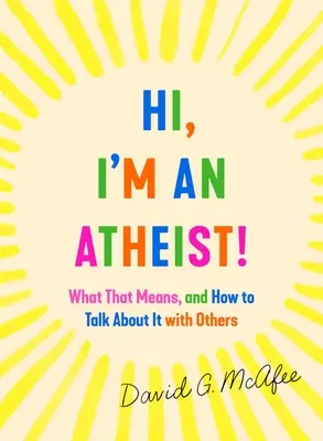 Ahoj, som ateista! Čo to znamená a ako o tom hovoriť s ostatnými? - Hi, I'm an Atheist!: What That Means and How to Talk about It with Others