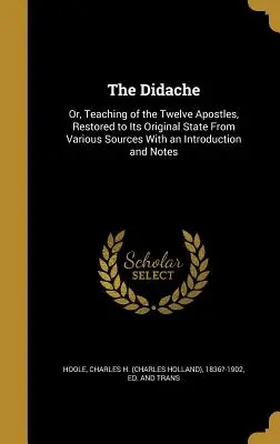 Didaché: Didaché, alebo učenie dvanástich apoštolov, obnovené do pôvodného stavu z rôznych zdrojov s úvodom a poznámkou - The Didache: Or, Teaching of the Twelve Apostles, Restored to Its Original State From Various Sources With an Introduction and Note