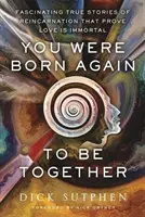 Znovu ste sa narodili, aby ste boli spolu - Fascinujúce skutočné príbehy o reinkarnácii, ktoré dokazujú, že láska je nesmrteľná - You Were Born Again to Be Together - Fascinating True Stories of Reincarnation That Prove Love Is Immortal