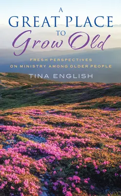 Skvelé miesto na starnutie: Svieže pohľady na službu medzi staršími ľuďmi - A Great Place to Grow Old: Fresh Perspectives on Ministry Among Older People