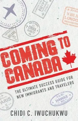 Príchod do Kanady: Príručka pre úspešných nových prisťahovalcov a cestovateľov - Coming to Canada: The Ultimate Success Guide for New Immigrants and Travelers