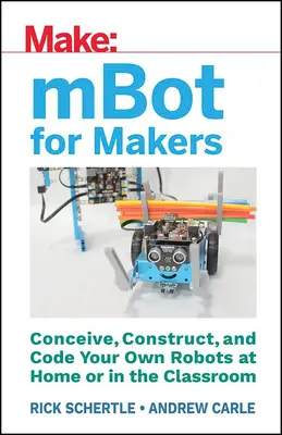 Mbot pre výrobcov: Vymyslite, skonštruujte a nakódujte vlastné roboty doma alebo v triede - Mbot for Makers: Conceive, Construct, and Code Your Own Robots at Home or in the Classroom