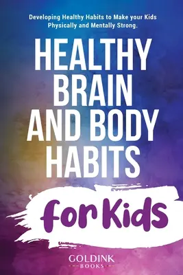 Zdravý mozog a telo: návyky pre deti: Rozvíjanie zdravých návykov, vďaka ktorým budú vaše deti fyzicky aj psychicky silné. - Healthy Brain and Body Habits for Kids: Developing Healthy Habits to Make Your Kids Physically and Mentally Strong
