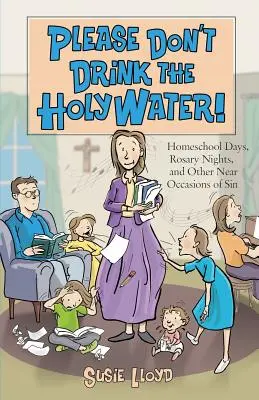 Prosím, nepite svätenú vodu! Dni domácej školy, ružencové noci a iné blízke príležitosti na hriech - Please Don't Drink the Holy Water!: Homeschool Days, Rosary Nights, and Other Near Occasions of Sin