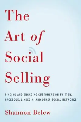 Umenie spoločenského predaja: Vyhľadávanie a získavanie zákazníkov na Twitteri, Facebooku, LinkedIn a iných sociálnych sieťach - The Art of Social Selling: Finding and Engaging Customers on Twitter, Facebook, LinkedIn, and Other Social Networks
