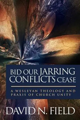 Bid Our Jarring Conflicts Cease (Ukončite naše trýznivé konflikty): Wesleyovská teológia a prax jednoty cirkvi - Bid Our Jarring Conflicts Cease: A Wesleyan Theology and Praxis of Church Unity