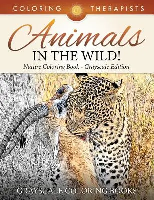 Zvieratá v divočine! Kniha na vyfarbovanie prírody v odtieňoch sivej Edícia omaľovánky v odtieňoch sivej - Animals In The Wild! Nature Coloring Book Grayscale Edition Grayscale Coloring Books