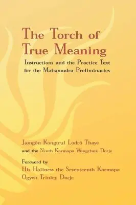Pochodeň pravého zmyslu: Pokyny a prax pre prípravné cvičenia Mahámudry - Torch of True Meaning: Instructions and the Practice for the Mahamudra Preliminaries