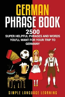 Nemecká frázová príručka: Frázy a slovíčka, ktoré sa vám budú hodiť na cestu do Nemecka: 2500 super užitočných fráz a slovíčok - German Phrasebook: 2500 Super Helpful Phrases and Words You'll Want for Your Trip to Germany