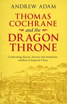 Thomas Cochrane a dračí trón: (Čoskoro): Čelenie chorobám, nedôvere a vražednej vzbure v cisárskej Číne - Thomas Cochrane and the Dragon Throne: Confronting Disease, Distrust and Murderous Rebellion in Imperial China