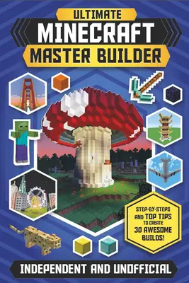 The Ultimate Minecraft Master Builder (Independent & Unofficial) (Nezávislá a neoficiálna publikácia): Na vytvorenie 30 úžasných stavieb: krok za krokom a najlepšie tipy! - The Ultimate Minecraft Master Builder (Independent & Unofficial): Step-By-Steps and Top Tips to Create 30 Awesome Builds!