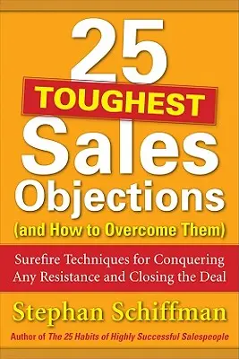 25 najťažších predajných námietok (a ako ich prekonať): Ako prekonať akýkoľvek odpor a uzavrieť obchod? - 25 Toughest Sales Objections (and How to Overcome Them): Surefire Techniques for Conquering Any Resistance and Closing the Deal