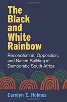 Čiernobiela dúha: Biela a čierna kniha: zmierenie, opozícia a budovanie národa v demokratickej Južnej Afrike - The Black and White Rainbow: Reconciliation, Opposition, and Nation-Building in Democratic South Africa