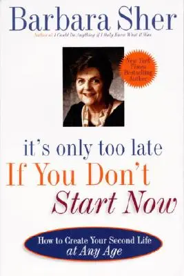 Ak nezačnete teraz, je už neskoro: Ako si vytvoriť svoj druhý život v každom veku - It's Only Too Late If You Don't Start Now: How to Create Your Second Life at Any Age