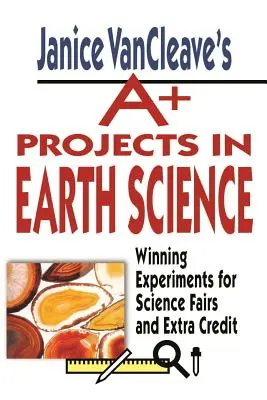 Janice Vancleave's A+ Projects in Earth Science (Projekty A+ z vedy o Zemi): Víťazné experimenty pre vedecké veľtrhy a extra kredity - Janice Vancleave's A+ Projects in Earth Science: Winning Experiments for Science Fairs and Extra Credit