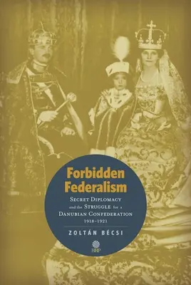 Zakázaný federalizmus: Tajná diplomacia a boj o Dunajskú konfederáciu: 1918-1921 - Forbidden Federalism: Secret Diplomacy and the Struggle for a Danube Confederation: 1918-1921