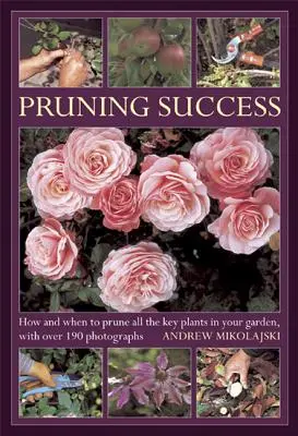 Úspešné prerezávanie: Ako a kedy strihať všetky kľúčové rastliny vo vašej záhrade, s viac ako 190 fotografiami - Pruning Success: How and When to Prune All the Key Plants in Your Garden, with Over 190 Photographs
