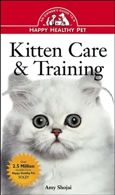 Starostlivosť o mačiatka a ich výcvik: Príručka pre majiteľa šťastného a zdravého domáceho maznáčika - Kitten Care & Training: An Owner's Guide to a Happy Healthy Pet