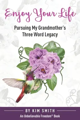 Užite si život: Vydajte sa na cestu za odkazom troch slov mojej babičky - Enjoy Your Life: Pursuing My Grandmother's Three Word Legacy