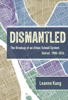Dismantled: The Breakup of an Urban School System (Rozpad mestského školského systému): Detroit, 1980-2016 - Dismantled: The Breakup of an Urban School System: Detroit, 1980-2016