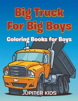 Veľké nákladné autá pre veľkých chlapcov: Omaľovánky pre chlapcov - Big Trucks For Big Boys: Coloring Books Boy