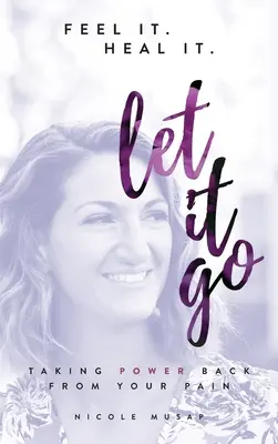 Cíťte to. Heal It. Nechajte to ísť.: Vráťte si moc nad svojou bolesťou. - Feel It. Heal It. Let It Go.: Taking Power Back From Your Pain