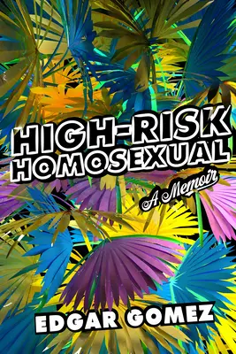 Vysoko rizikový homosexuál: Memoáre: homosexuál s vysokým stupňom závislosti: Memoáre: homosexuál s vysokým stupňom závislosti - High-Risk Homosexual: A Memoir