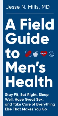 Terénny sprievodca mužským zdravím: Publikácia: Správne sa stravujte, zostaňte fit, dobre spite a majte skvelý sex - navždy - A Field Guide to Men's Health: Eat Right, Stay Fit, Sleep Well, and Have Great Sex--Forever