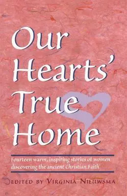 Pravý domov našich sŕdc: Štrnásť hrejivých, inšpiratívnych príbehov žien, ktoré objavili starobylú kresťanskú vieru - Our Hearts' True Home: Fourteen Warm, Inspiring Stories of Women Discovering the Ancient Christian Faith
