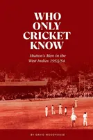 Kto pozná len kriket - Huttonovi muži v Západnej Indii 1953/54 - Who Only Cricket Know - Hutton's Men in the West Indies 1953/54