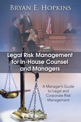Riadenie právnych rizík pre interných poradcov a manažérov: Príručka pre manažérov k riadeniu právnych a podnikových rizík - Legal Risk Management for In-House Counsel and Managers: A Manager's Guide to Legal and Corporate Risk Management