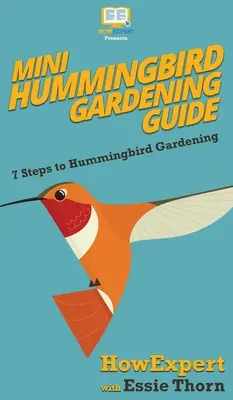 Sprievodca mini kolibríkmi v záhrade: 7 krokov k záhradkárčeniu kolibríkov - Mini Hummingbird Gardening Guide: 7 Steps to Hummingbird Gardening