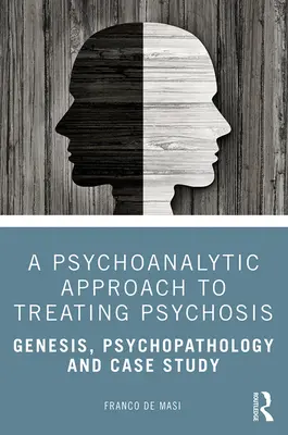 Psychoanalytický prístup k liečbe psychóz: Psychoanalýza a psychosociálna terapia: genéza, psychopatológia a prípadová štúdia - A Psychoanalytic Approach to Treating Psychosis: Genesis, Psychopathology and Case Study