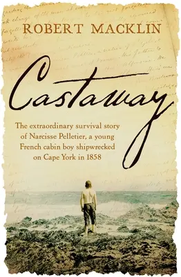 Trosečník: Mimoriadny príbeh o prežití Narcisa Pelletiera, mladého francúzskeho lodníka, ktorý stroskotal na mysu York v roku 1858 - Castaway: The Extraordinary Survival Story of Narcisse Pelletier, a Young French Cabin Boy Shipwrecked on Cape York in 1858