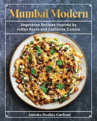 Mumbai Modern: Vegetariánske recepty inšpirované indickými koreňmi a kalifornskou kuchyňou - Mumbai Modern: Vegetarian Recipes Inspired by Indian Roots and California Cuisine
